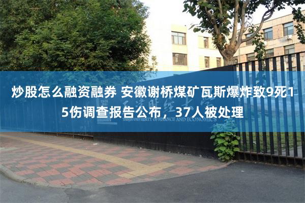 炒股怎么融资融券 安徽谢桥煤矿瓦斯爆炸致9死15伤调查报告公布，37人被处理