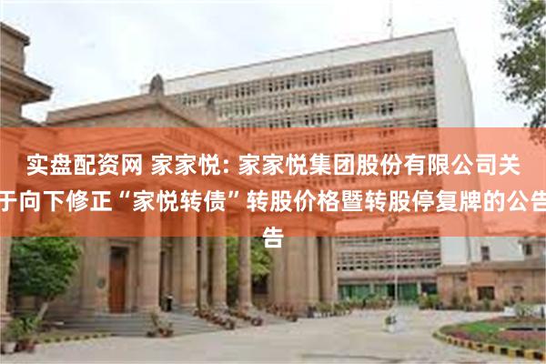 实盘配资网 家家悦: 家家悦集团股份有限公司关于向下修正“家悦转债”转股价格暨转股停复牌的公告