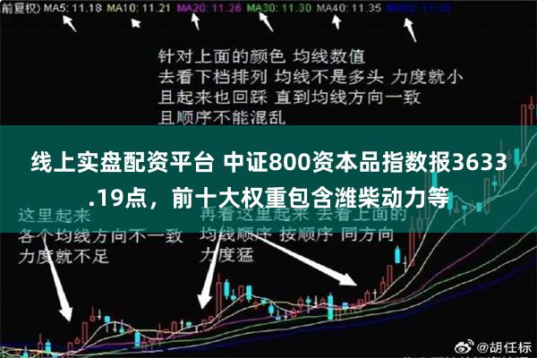 线上实盘配资平台 中证800资本品指数报3633.19点，前十大权重包含潍柴动力等