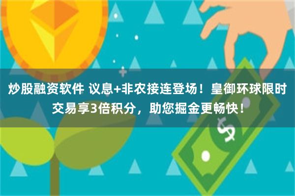 炒股融资软件 议息+非农接连登场！皇御环球限时交易享3倍积分，助您掘金更畅快！