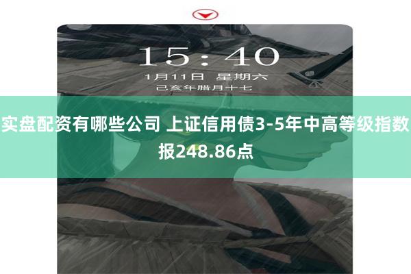 实盘配资有哪些公司 上证信用债3-5年中高等级指数报248.86点