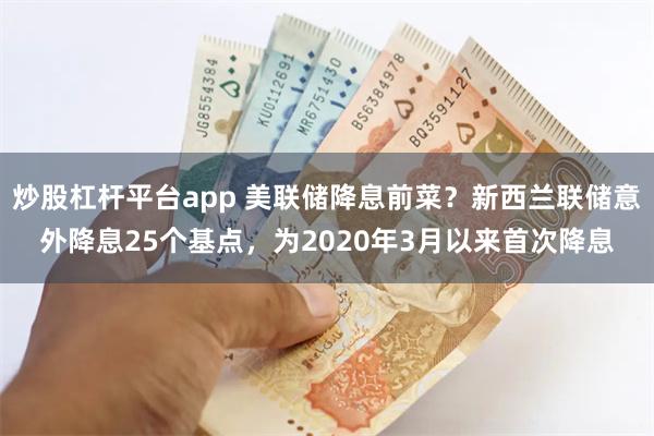 炒股杠杆平台app 美联储降息前菜？新西兰联储意外降息25个基点，为2020年3月以来首次降息