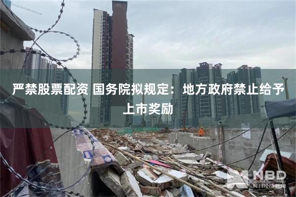 严禁股票配资 国务院拟规定：地方政府禁止给予上市奖励