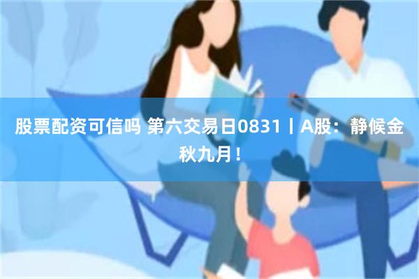 股票配资可信吗 第六交易日0831丨A股：静候金秋九月！