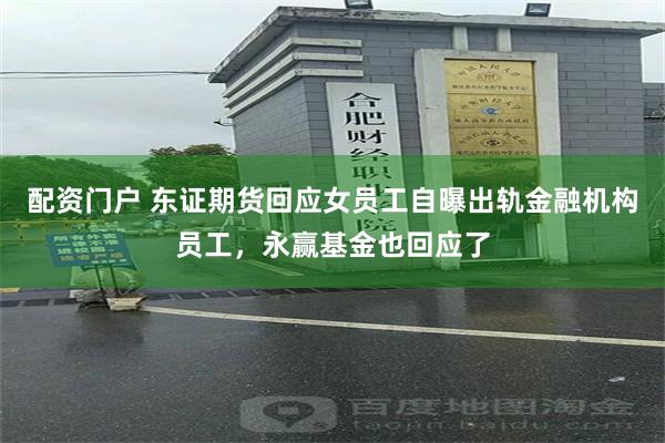 配资门户 东证期货回应女员工自曝出轨金融机构员工，永赢基金也回应了