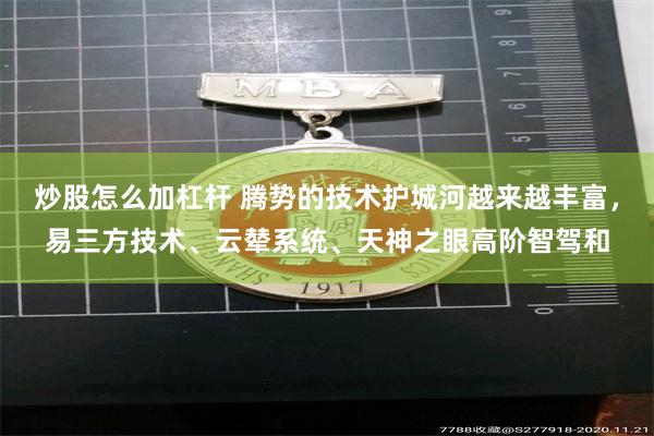 炒股怎么加杠杆 腾势的技术护城河越来越丰富，易三方技术、云辇系统、天神之眼高阶智驾和