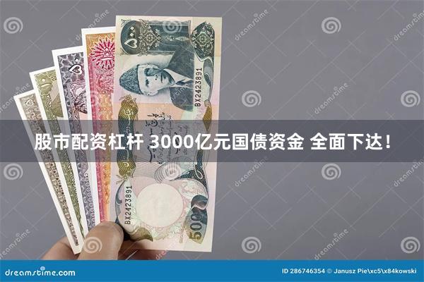 股市配资杠杆 3000亿元国债资金 全面下达！