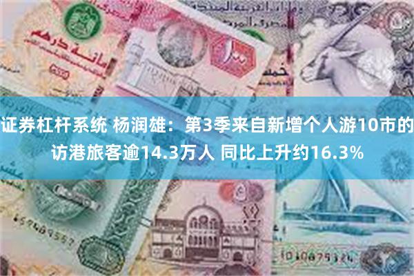 证券杠杆系统 杨润雄：第3季来自新增个人游10市的访港旅客逾14.3万人 同比上升约16.3%