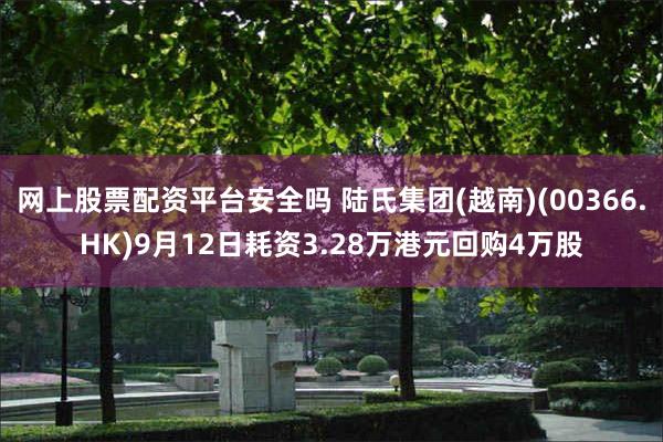 网上股票配资平台安全吗 陆氏集团(越南)(00366.HK)9月12日耗资3.28万港元回购4万股