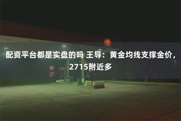 配资平台都是实盘的吗 王导：黄金均线支撑金价，2715附近多