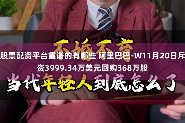 股票配资平台靠谱的有哪些 阿里巴巴-W11月20日斥资3999.34万美元回购368万股