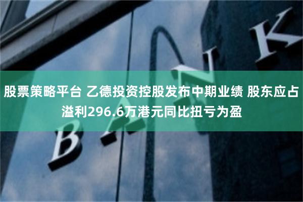 股票策略平台 乙德投资控股发布中期业绩 股东应占溢利296.6万港元同比扭亏为盈