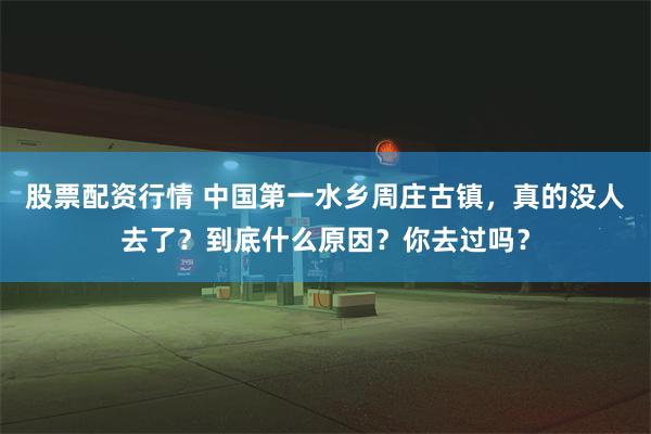 股票配资行情 中国第一水乡周庄古镇，真的没人去了？到底什么原因？你去过吗？