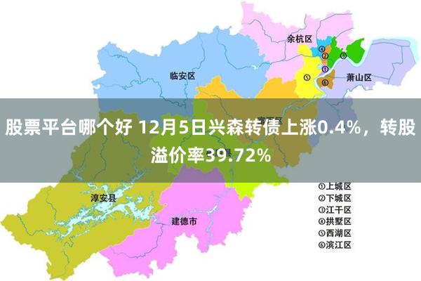 股票平台哪个好 12月5日兴森转债上涨0.4%，转股溢价率39.72%