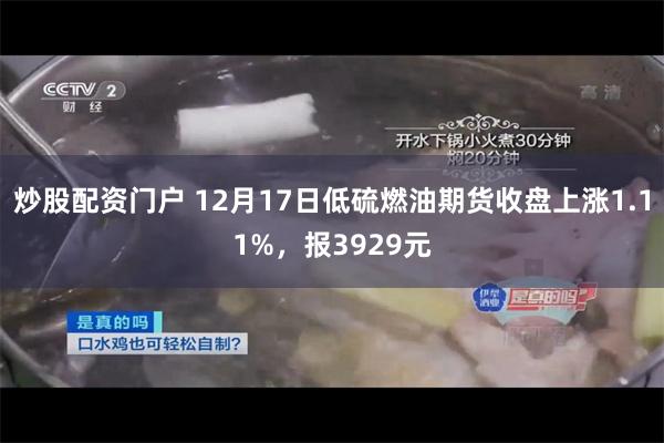 炒股配资门户 12月17日低硫燃油期货收盘上涨1.11%，报3929元