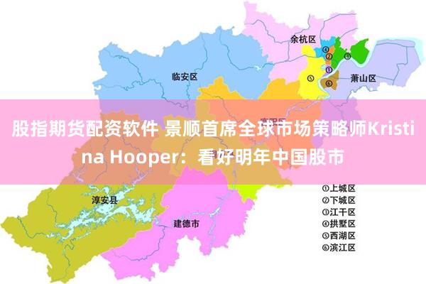 股指期货配资软件 景顺首席全球市场策略师Kristina Hooper：看好明年中国股市