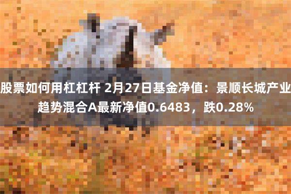 股票如何用杠杠杆 2月27日基金净值：景顺长城产业趋势混合A最新净值0.6483，跌0.28%